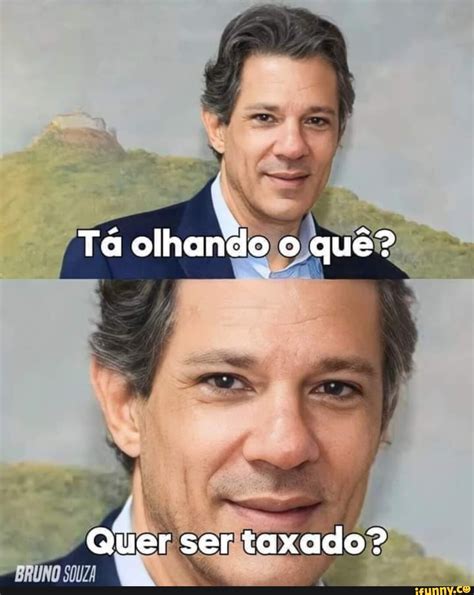 T Olhando O Que Quer Ser Taxado Ifunny Brazil