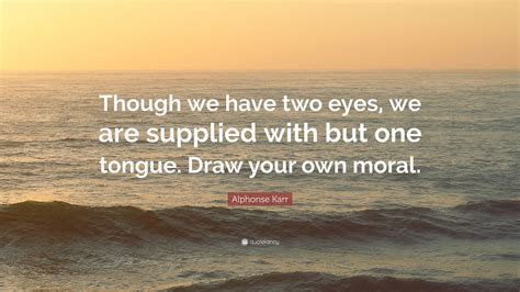 Alphonse Karr Quote Though We Have Two Eyes We Are Supplied With But