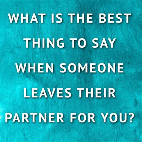 What Is The Best Thing To Say When Someone Leaves Their Partner For You Sex And Relationship Tips