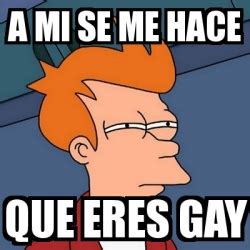 Meme Futurama Fry A Mi Se Me Hace Que Eres Gay