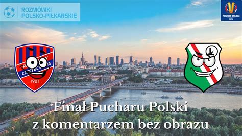 Live Fina Pucharu Polski Rak W Cz Stochowa Legia Warszawa Komentarz