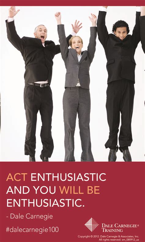 Act Enthusiastic And You Will Be Enthusiastic Dale Carnegie Dale