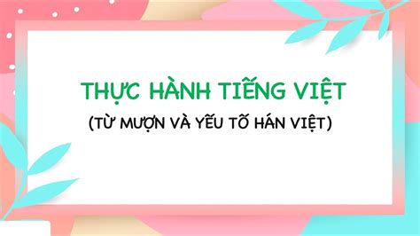 Thực hành tiếng Việt Từ mượn và yếu tố Hán Việt Phần 1 Ngữ văn 6