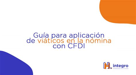 GUÍA PARA APLICACIÓN DE VIÁTICOS EN LA NÓMINA CON CFDI H integro