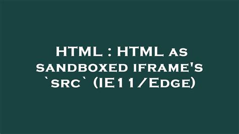 Html Html As Sandboxed Iframes `src` Ie11edge Youtube