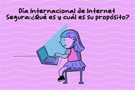 Día Internacional De Internet Segura ¿qué Es Y Cuál Es Su Propósito