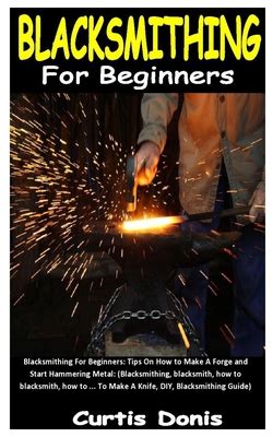 Blacksmithing For Beginners Guide On How To Make A Forge And Start