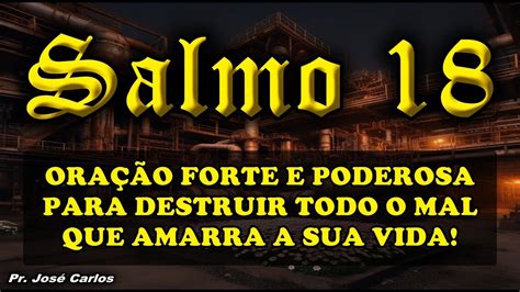 SALMO 18 ORAÇÃO FORTE E PODEROSA PARA DESTRUIR TODO O MAL QUE