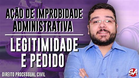 LEGITIMIDADE E PEDIDO AÇÃO DE IMPROBIDADE ADMINISTRATIVA AULA 03