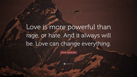 Amie Kaufman Quote Love Is More Powerful Than Rage Or Hate And It