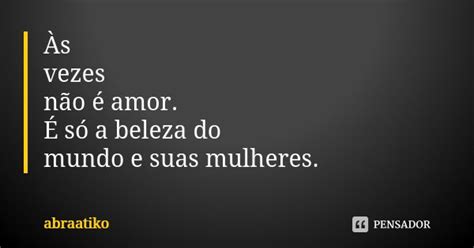 Às Vezes Não é Amor É Só A Beleza Abraatiko Pensador