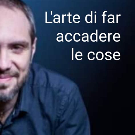 L Arte Di Far Accadere Le Cose Podcast On Spotify