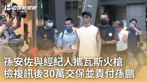 孫安佐與經紀人攜瓦斯火槍 檢複訊後30萬交保並責付孫鵬｜20240620 公視早安新聞 Youtube