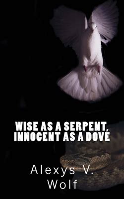 Wise As A Serpent Innocent As A Dove By Alexys V Wolf