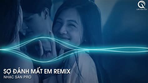 Em Ơi Anh Sợ Một Ngày Mình Mất Nhau Remix Tiktok Sợ Đánh Mất Em Remix