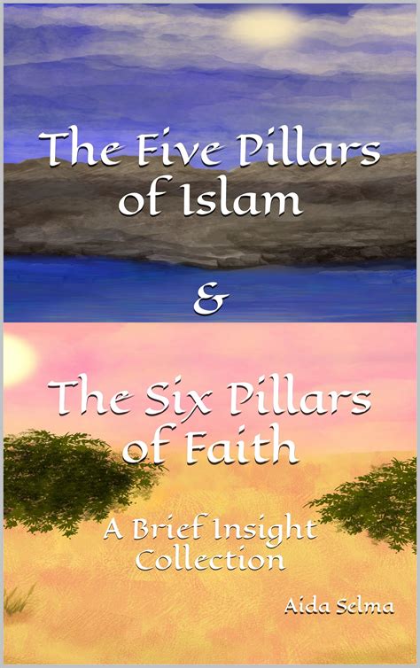 The Five Pillars Of Islam And The Six Pillars Of Faith A Brief Insight Collection By Aida Selma