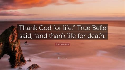 Toni Morrison Quote: “Thank God for life,” True Belle said, “and thank ...