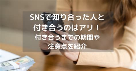 Snsで知り合った人と付き合うのはアリ！付き合うまでの期間や注意点を紹介