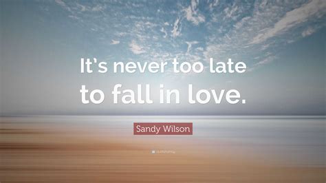 Sandy Wilson Quote “its Never Too Late To Fall In Love”