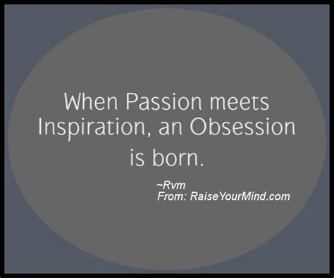 Motivational And Inspirational Quotes When Passion Meets Inspiration An Obsession Is Born