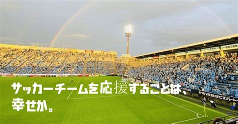 【⚽日本サッカーを愛そう️】【禁断検証】サッカーチームを応援することは、幸せか。｜鈴木意斗（すずきいと） 毎日書く人｜note