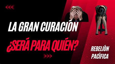 LA GRAN CURACIÓN Para quienes Rebelión Pacífica canalizar despertar