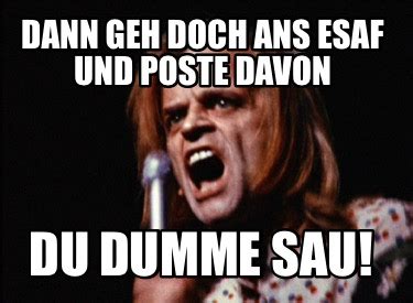 Meme Maker Dann Geh Doch Ans Esaf Und Poste Davon Du Dumme Sau Meme