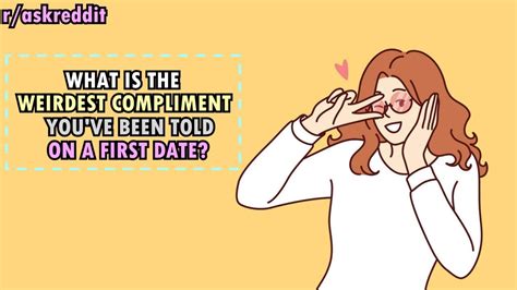 Whats The Weirdest Compliment Youve Been Told On A First Date R