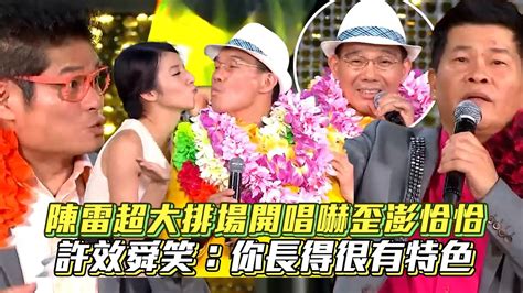 陳雷超大排場開唱《歡喜就好》嚇歪澎恰恰 許效舜笑：你長得很有特色│ Vidoltv Youtube