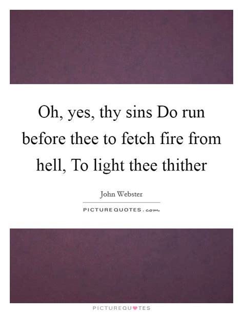 Oh, yes, thy sins Do run before thee to fetch fire from hell, To... | Picture Quotes