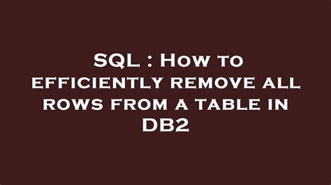 Sql How To Efficiently Remove All Rows From A Table In Db2 Youtube