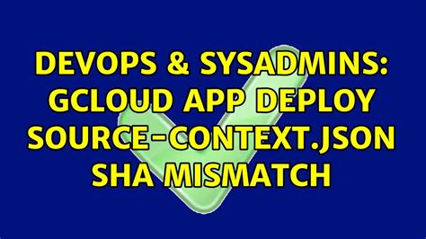 Devops Sysadmins Gcloud App Deploy Source Context Json Sha Mismatch