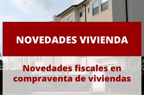 Novedades Fiscales Para La Compraventa De Viviendas En Liberal