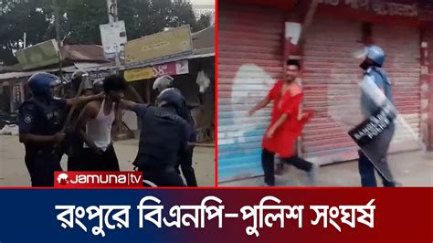 রংপুরে বিএনপি পুলিশ সংঘর্ষে ৭ জন গ্রেফতার Bnp Police Clash Youtube