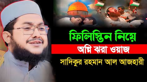 ফিলিস্তিনের নিয়ে অগ্নি ঝরা ওয়াজ সাদিকুর রহমান আল আজহারী Sadikur