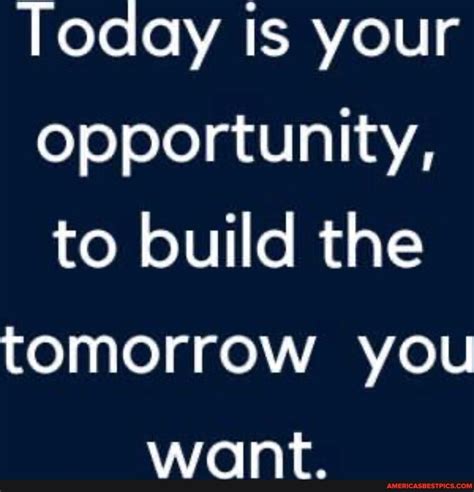 Today Is Your Opportunity To Build The Tomorrow You Want Americas