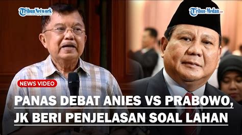 Panas Debat Anies Vs Prabowo Soal Lahan Jusuf Kalla Beri Penjelasan