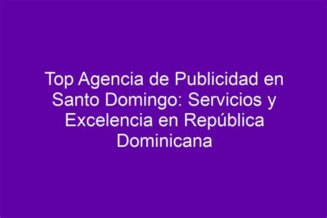 Top Agencia De Publicidad En Santo Domingo Servicios Y Excelencia En República Dominicana