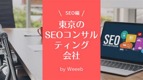 【2024年最新】seo対策に強い東京のseoコンサルティング会社おすすめ6選！料金や選び方も解説 Weeeb Webの悩み事を解決する