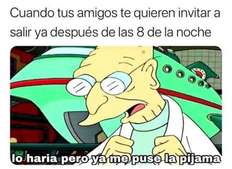 Cuando Tus Amigos Te Quieren Invitar A Salir Ya Despu S De Las De La