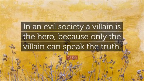 T J Kirk Quote In An Evil Society A Villain Is The Hero Because