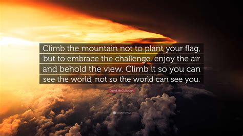 David McCullough Quote Climb The Mountain Not To Plant Your Flag But