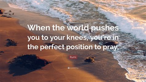 Rumi Quote “when The World Pushes You To Your Knees You’re In The Perfect Position To Pray ”