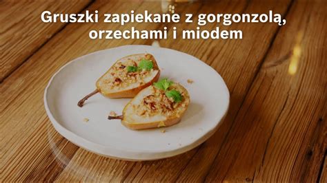 Przepis Na Gruszki Zapiekane Z Gorgonzol Orzechami I Miodem Akademia