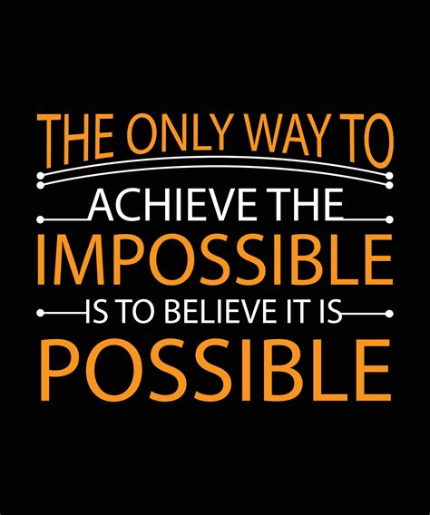 The Only Way To Achieve The Impossible Is To Believe It Is Possible