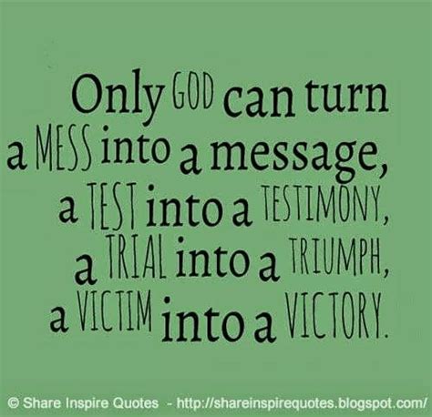 ONLY GOD CAN TURN A MESS INTO A MESSAGE A TEST INTO A TESTIMONY A