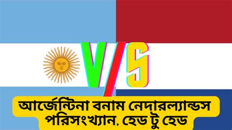 আর্জেন্টিনা বনাম নেদারল্যান্ডস পরিসংখ্যান ও হেড টু হেড খেলার লড়াই