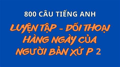 800 Câu Luyện Tập P2 Nghe Nói Tiếng Anh Giao Tiếp Những Câu Tiếng Anh Thông Dụng Đi Đâu Cũng