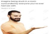Imagine Being In A Room With Everyone You Ve Had Sex With Know Your Meme