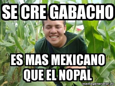 Meme Personalizado Se Cre Gabacho Es Mas Mexicano Que El Nopal